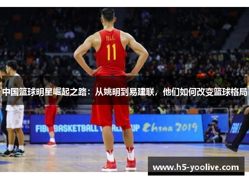 中国篮球明星崛起之路：从姚明到易建联，他们如何改变篮球格局