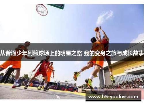 从普通少年到篮球场上的明星之路 我的变身之旅与成长故事