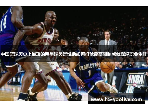 中国篮球历史上最矮的明星球员是谁他如何打破身高限制成就辉煌职业生涯