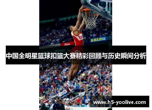 中国全明星篮球扣篮大赛精彩回顾与历史瞬间分析