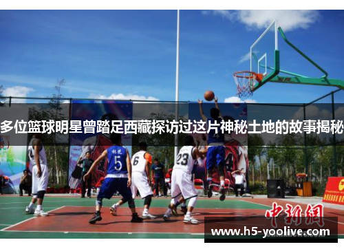多位篮球明星曾踏足西藏探访过这片神秘土地的故事揭秘