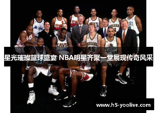 星光璀璨篮球盛宴 NBA明星齐聚一堂展现传奇风采