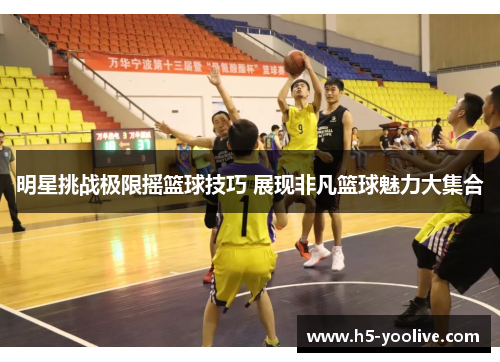 明星挑战极限摇篮球技巧 展现非凡篮球魅力大集合