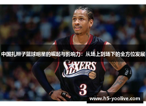 中国扎辫子篮球明星的崛起与影响力：从场上到场下的全方位发展