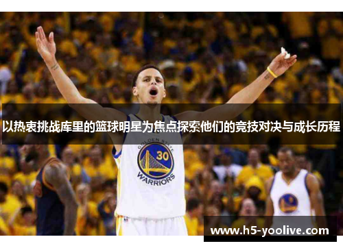 以热衷挑战库里的篮球明星为焦点探索他们的竞技对决与成长历程
