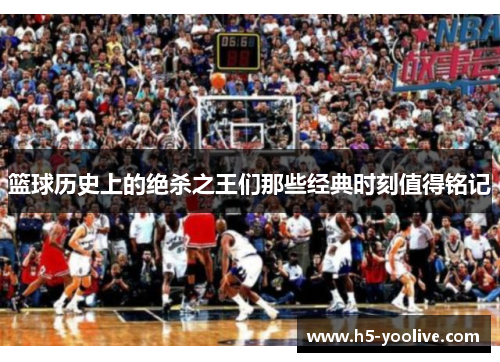篮球历史上的绝杀之王们那些经典时刻值得铭记