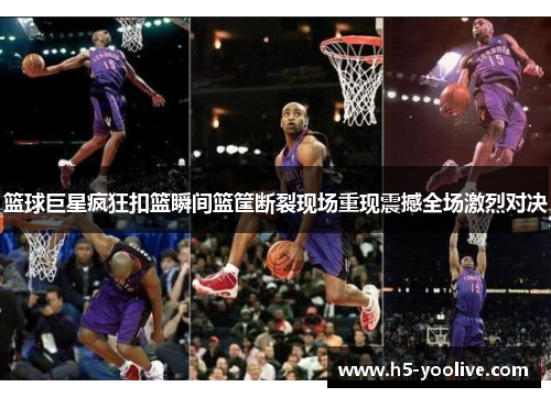 篮球巨星疯狂扣篮瞬间篮筐断裂现场重现震撼全场激烈对决