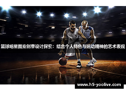 篮球明星图案创意设计探索：结合个人特色与运动精神的艺术表现