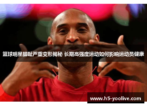 篮球明星脚趾严重变形揭秘 长期高强度运动如何影响运动员健康