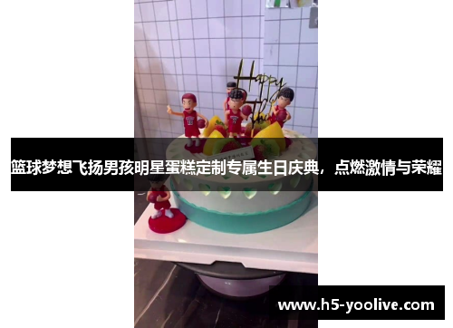 篮球梦想飞扬男孩明星蛋糕定制专属生日庆典，点燃激情与荣耀