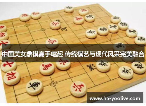 中国美女象棋高手崛起 传统棋艺与现代风采完美融合