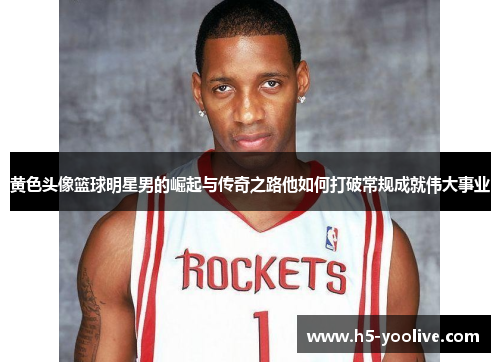 黄色头像篮球明星男的崛起与传奇之路他如何打破常规成就伟大事业