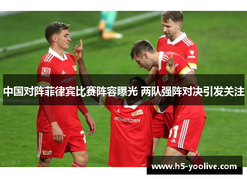 中国对阵菲律宾比赛阵容曝光 两队强阵对决引发关注