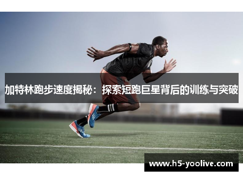 加特林跑步速度揭秘：探索短跑巨星背后的训练与突破
