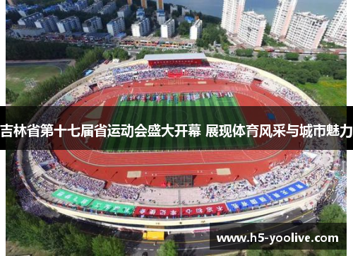 吉林省第十七届省运动会盛大开幕 展现体育风采与城市魅力