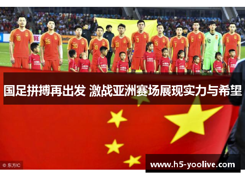 国足拼搏再出发 激战亚洲赛场展现实力与希望