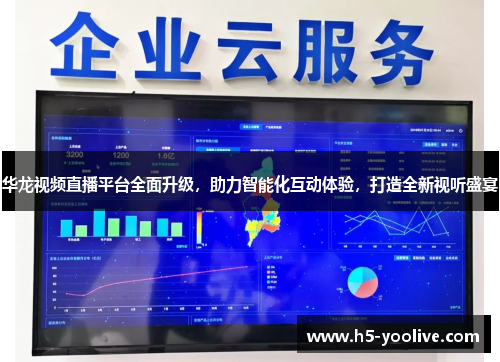 华龙视频直播平台全面升级，助力智能化互动体验，打造全新视听盛宴